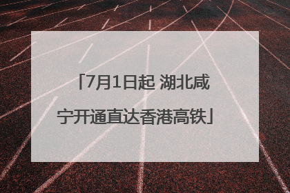 7月1日起 湖北咸宁开通直达香港高铁