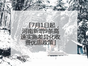 7月1日起，河南新增9条高速实施差异化收费优惠政策