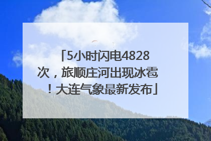 5小时闪电4828次，旅顺庄河出现冰雹！大连气象最新发布