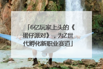 6亿玩家上头的《蛋仔派对》，为Z世代孵化新职业赛道