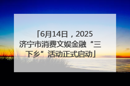 6月14日，2025济宁市消费文娱金融“三下乡”活动正式启动