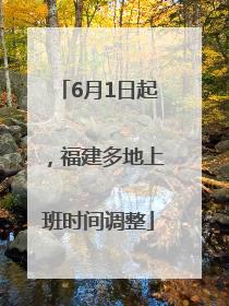 6月1日起，福建多地上班时间调整