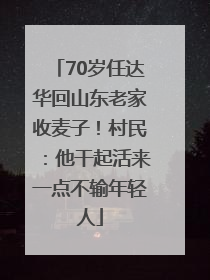 70岁任达华回山东老家收麦子！村民：他干起活来一点不输年轻人