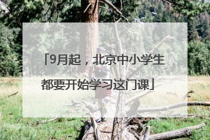 9月起，北京中小学生都要开始学习这门课