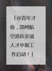@青年才俊，郑州航空港区多项人才申报工作启动！