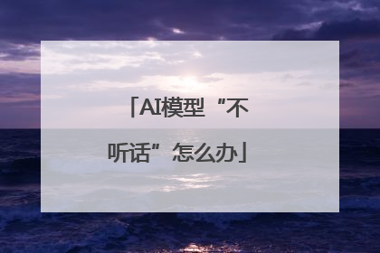 AI模型“不听话”怎么办