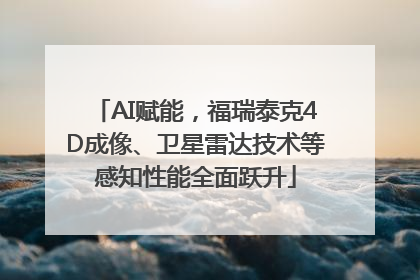 AI赋能，福瑞泰克4D成像、卫星雷达技术等感知性能全面跃升
