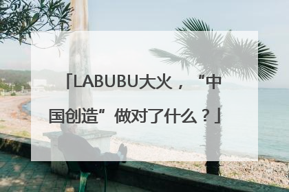 LABUBU大火，“中国创造”做对了什么？