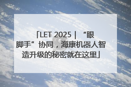 LET 2025｜“眼脚手”协同，海康机器人智造升级的秘密就在这里