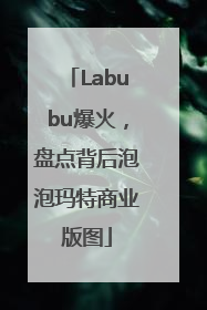 Labubu爆火，盘点背后泡泡玛特商业版图