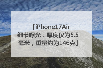 iPhone17Air细节曝光：厚度仅为5.5毫米，重量约为146克